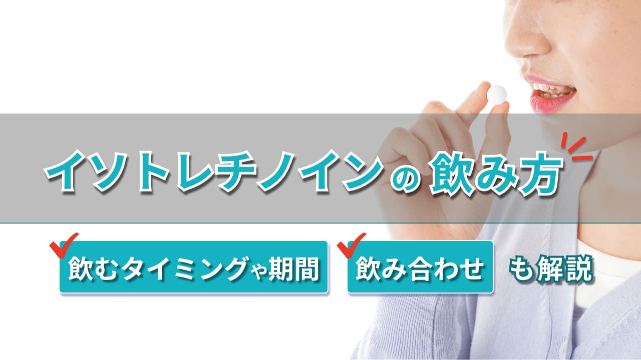 イソトレチノインの飲み方‐飲むタイミングや期間、飲み合わせも解説