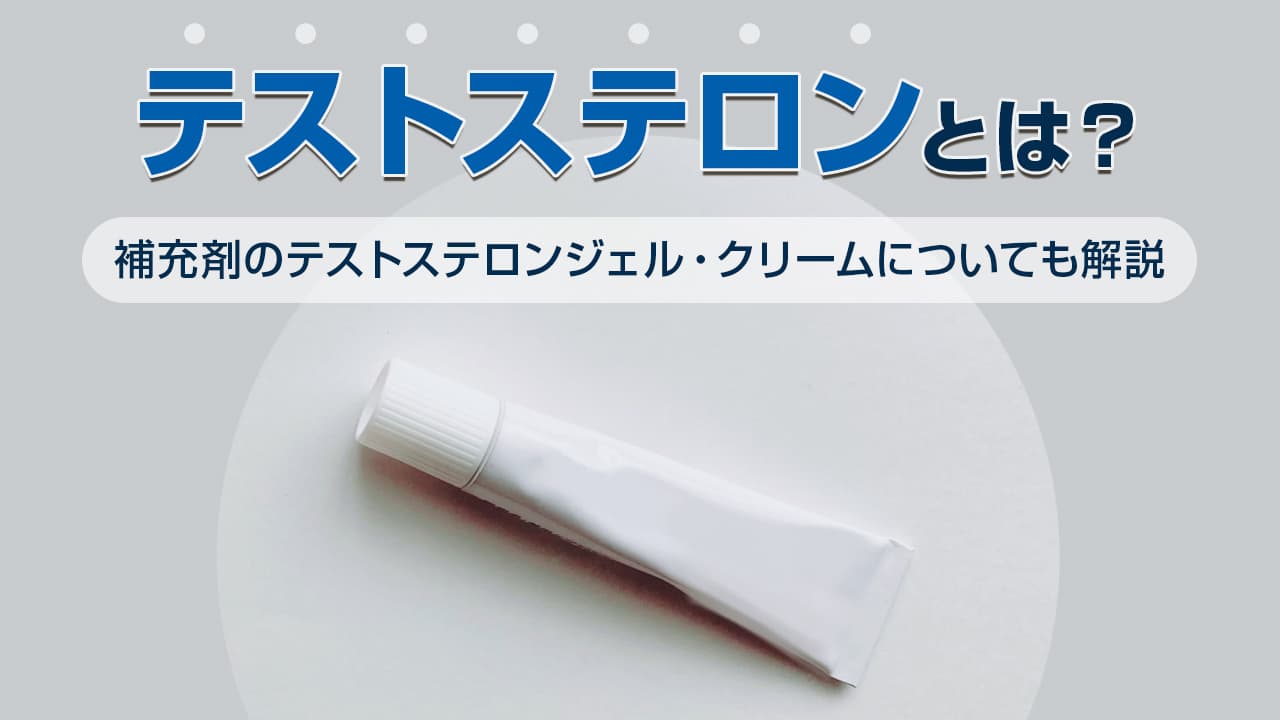 テストステロンとは - 補充剤のテストステロンジェル・クリームについても解説
