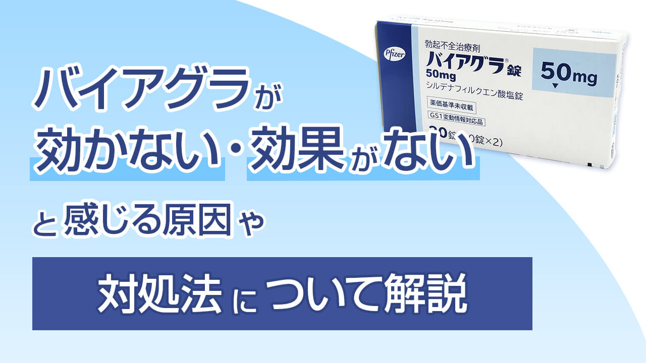 バイアグラが効かない・効果がないと感じる原因や対処法について解説