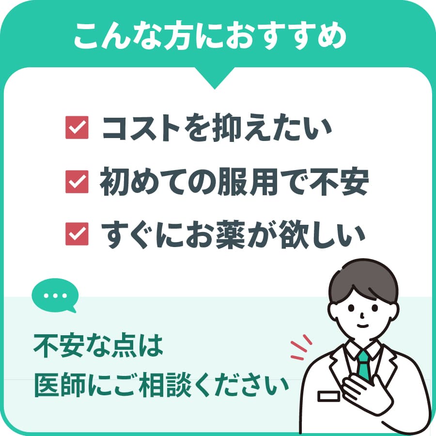 こんな方におすすめ：コストを抑えたい・初めての服用で不安・すぐにお薬が欲しい　不安な点は医師にご相談ください