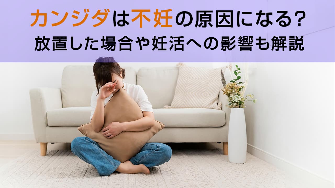 カンジダは不妊の原因になる?放置した場合や妊活への影響も解説