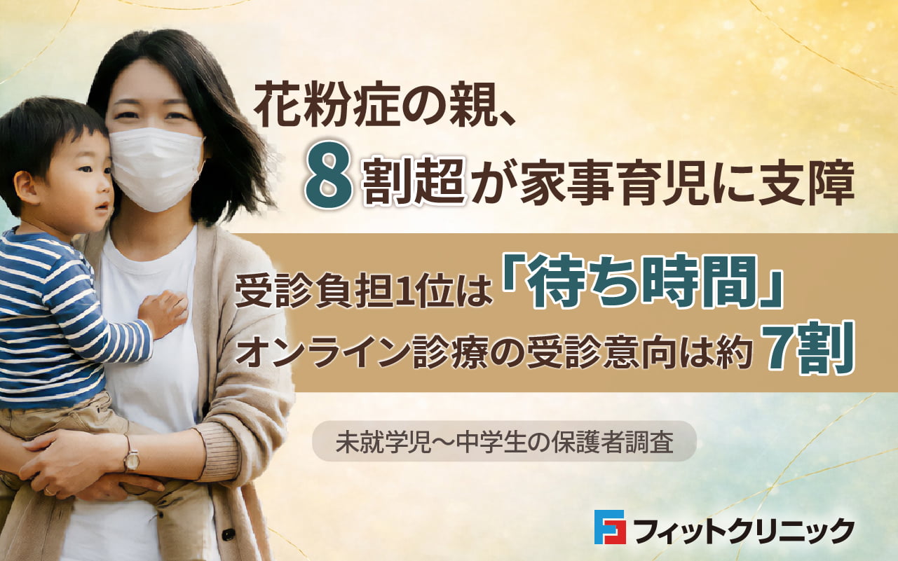 【調査】花粉症の親、8割超が家事育児に支障 - 受診負担1位は「待ち時間」／オンライン診療の受診意向は約7割