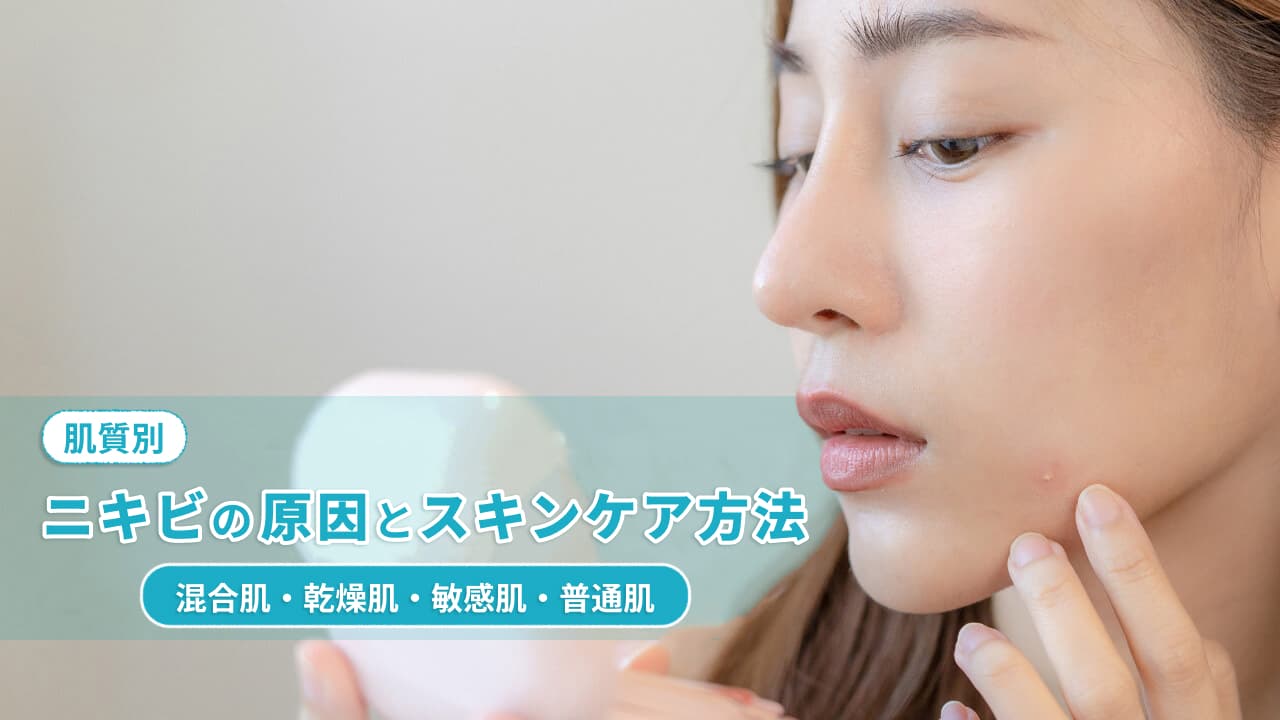 【肌質別】ニキビの原因とスキンケア方法 - 混合肌・乾燥肌・敏感肌・普通肌