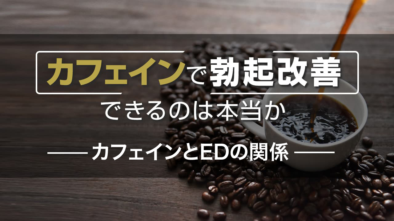 カフェインで勃起改善できるのは本当か - カフェインとEDの関係