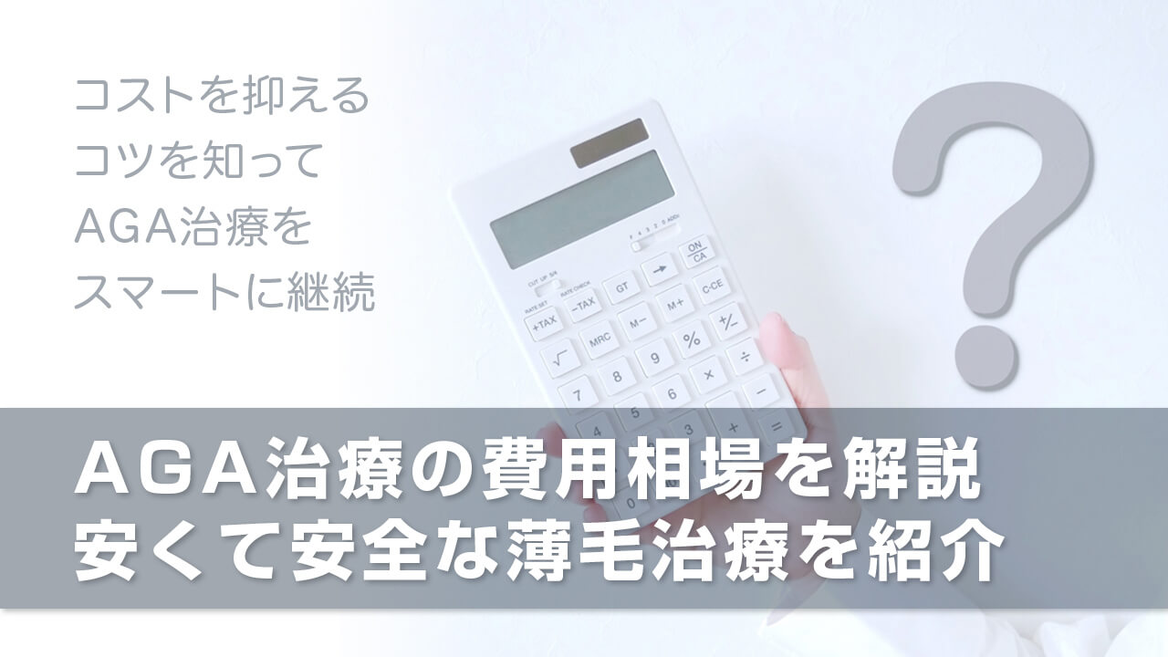 AGA治療の費用相場や安くて安全な薄毛治療を紹介