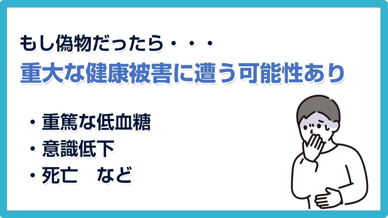 もし偽物だったら・・・重大な健康被害に遭う可能性あり ・重篤な低血糖・意識低下・死亡 など