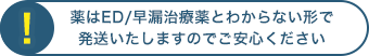 薬はED/早漏治療薬とわからない形で発送いたしますのでご安心ください