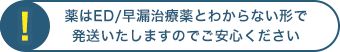 薬はED/早漏治療薬とわからない形で発送いたしますのでご安心ください