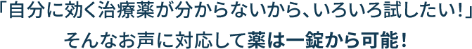 「自分に効く治療薬が分からないから、いろいろ試したい!」そんなお声に対応して薬は一錠から可能!
