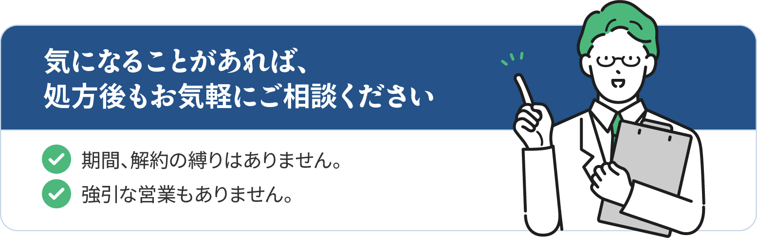 気になることがあれば、処方後もお気軽にご相談ください