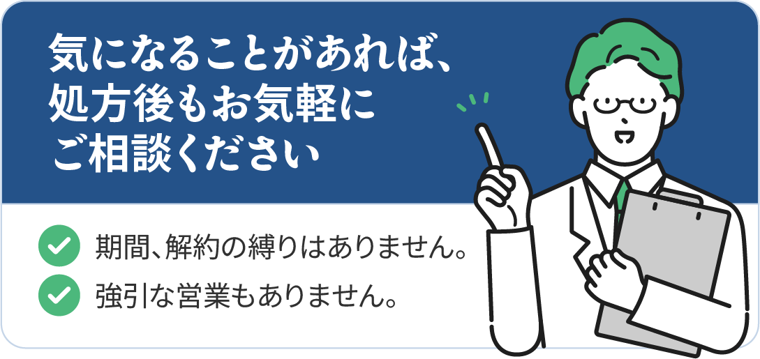 気になることがあれば、処方後もお気軽にご相談ください