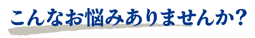 こんなお悩みありませんか？