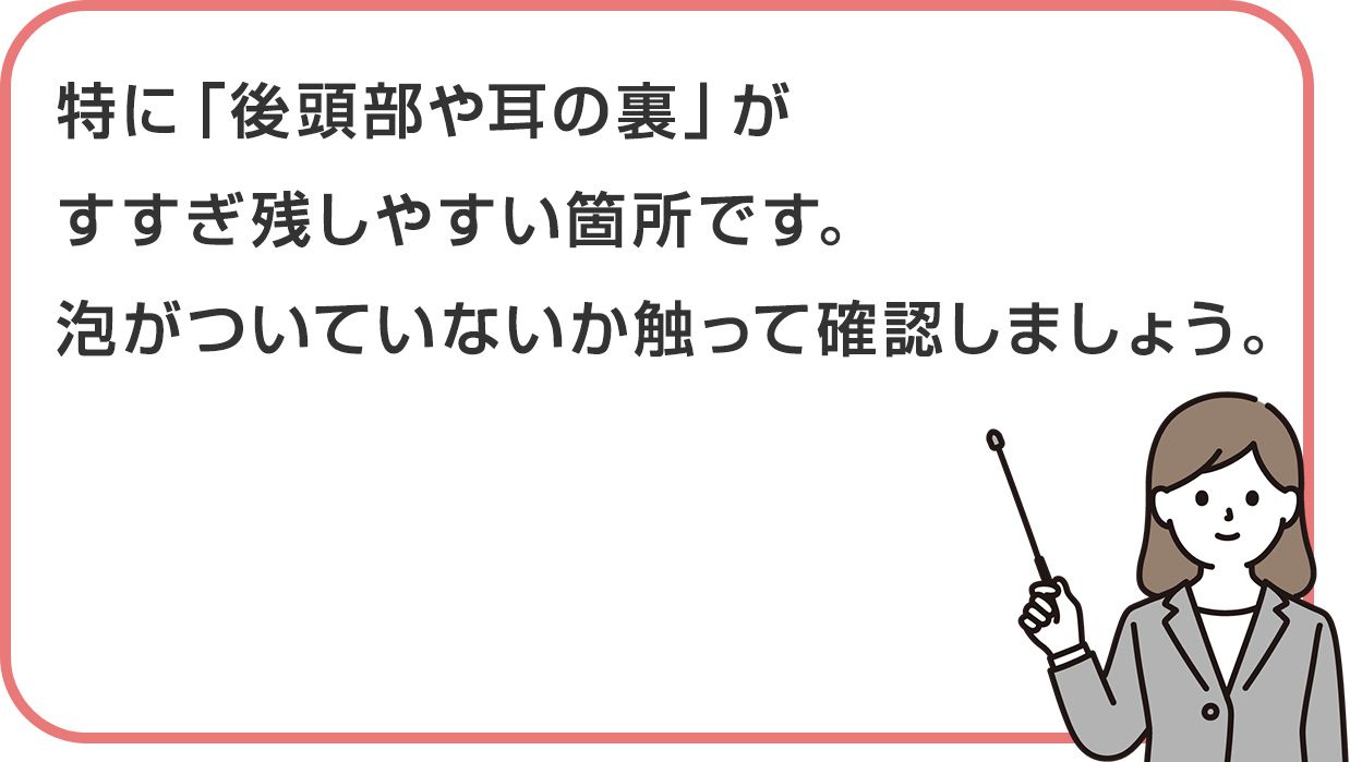 特に「後頭部や耳の裏」がすすぎ残しやすい箇所です。泡がついていないか触って確認しましょう。