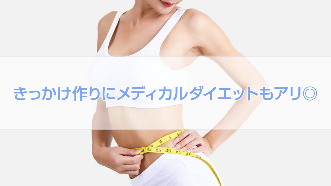 きっかけ作りにメディカルダイエットもアリ◎